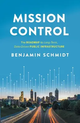 Mission Control : La feuille de route pour une infrastructure publique à long terme fondée sur les données - Mission Control: The Roadmap to Long-Term, Data-Driven Public Infrastructure