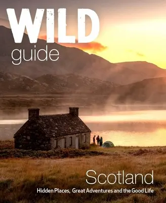 Wild Guide Scotland : Deuxième édition : Lieux cachés, grandes aventures et bonne vie - Wild Guide Scotland: Second Edition: Hidden Places, Great Adventures and the Good Life