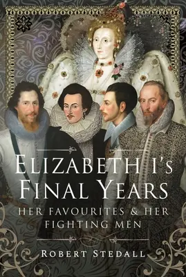 Les dernières années d'Elizabeth I : Ses favoris et ses combattants - Elizabeth I's Final Years: Her Favourites and Her Fighting Men