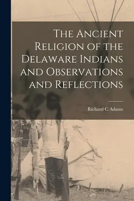 L'ancienne religion des Indiens Delaware et observations et réflexions - The Ancient Religion of the Delaware Indians and Observations and Reflections