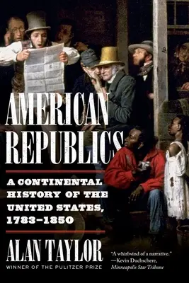 Les républiques américaines : Une histoire continentale des États-Unis, 1783-1850 - American Republics: A Continental History of the United States, 1783-1850