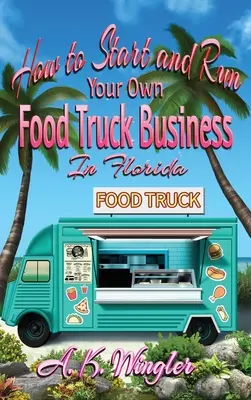 Comment démarrer et gérer votre propre entreprise de Food Truck en Floride - How to Start and Run Your Own Food Truck Business in Florida