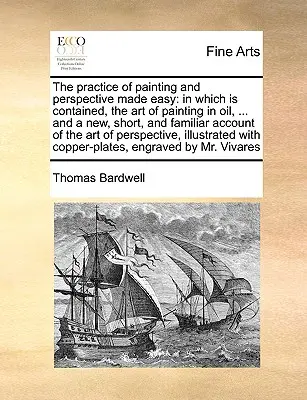 La pratique de la peinture et de la perspective rendue facile : dans lequel est contenu l'art de la peinture à l'huile, ... et un nouvel exposé, court et familier, de l'art de la peinture à l'huile et de la perspective. - The Practice of Painting and Perspective Made Easy: In Which Is Contained, the Art of Painting in Oil, ... and a New, Short, and Familiar Account of t