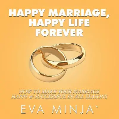 Mariage heureux, vie heureuse pour toujours : Comment rendre votre mariage heureux et fructueux en toutes saisons - Happy Marriage, Happy Life Forever: How to Make Your Marriage Happy & Successful in All Seasons