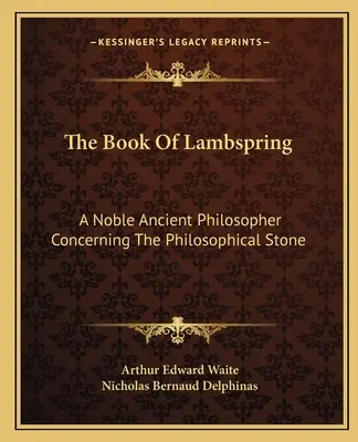 Le Livre du printemps des agneaux : Un noble philosophe de l'Antiquité concernant la pierre philosophale - The Book of Lambspring: A Noble Ancient Philosopher Concerning the Philosophical Stone