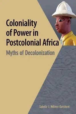 La colonialité du pouvoir en Afrique postcoloniale. Mythes de la décolonisation - Coloniality of Power in Postcolonial Africa. Myths of Decolonization