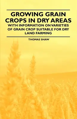 La culture des céréales dans les régions sèches - avec des informations sur les variétés de cultures céréalières adaptées à l'agriculture en terres sèches - Growing Grain Crops in Dry Areas - With Information on Varieties of Grain Crop Suitable for Dry Land Farming