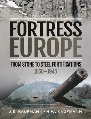 La forteresse Europe : Des fortifications de pierre aux fortifications d'acier, 1850-1945 - Fortress Europe: From Stone to Steel Fortifications, 1850-1945