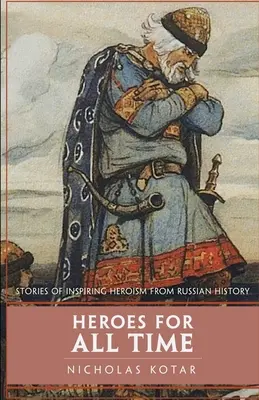 Des héros pour toujours : histoires d'héroïsme inspirantes tirées de l'histoire russe - Heroes for All Time: Stories of Inspiring Heroism from Russian History