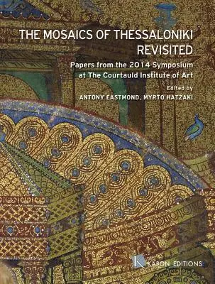 Les mosaïques de Thessalonique revisitées : Documents du symposium 2014 à l'Institut d'art Courtauld - The Mosaics of Thessaloniki Revisited: Papers from the 2014 Symposium at the Courtauld Institute of Art