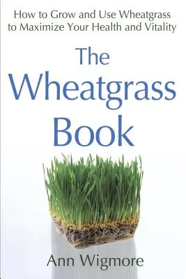 Le livre de l'herbe de blé : Comment cultiver et utiliser l'herbe de blé pour maximiser votre santé et votre vitalité - The Wheatgrass Book: How to Grow and Use Wheatgrass to Maximize Your Health and Vitality