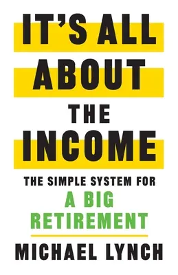 Le revenu, c'est tout : Le système simple pour une grande retraite - It's All About The Income: The Simple System for a Big Retirement