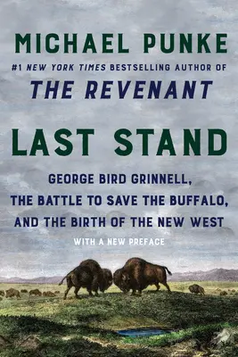 Dernier combat : George Bird Grinnell, la bataille pour sauver le buffle et la naissance du Nouvel Ouest - Last Stand: George Bird Grinnell, the Battle to Save the Buffalo, and the Birth of the New West