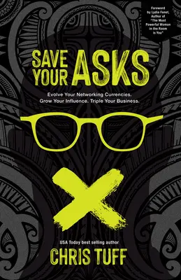 Sauvegardez vos demandes : Faites évoluer les devises de votre réseau. Développez votre influence. Triplez votre chiffre d'affaires. - Save Your Asks: Evolve Your Networking Currencies. Grow Your Influence. Triple Your Business.