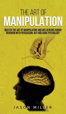 L'art de la manipulation : Maîtriser l'art de manipuler et d'influencer le comportement humain avec la persuasion, la PNL et la psychologie noire - The Art of Manipulation: Master the Art of Manipulating and Influencing Human Behavior with Persuasion, NLP, and Dark Psychology