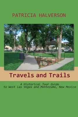 Voyages et pistes : Guide historique de l'ouest de Las Vegas et de Montezuma, Nouveau Mexique - Travels and Trails: A Historical Tour Guide to West Las Vegas and Montezuma, New Mexico