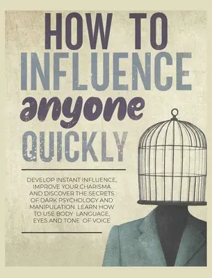 Comment influencer rapidement n'importe qui : Développez une influence instantanée, améliorez votre charisme et découvrez les secrets de la psychologie noire et de la manipulation. Apprenez - How to Influence Anyone Quickly: Develop Instant Influence, Improve your Charisma and Discover the Secrets of Dark Psychology and Manipulation. Learn