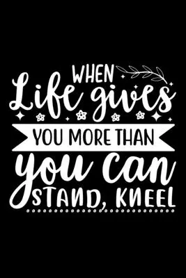 Quand la vie vous donne plus que ce que vous pouvez supporter, agenouillez-vous - When Life Gives You More Than You Can Stand, Kneel