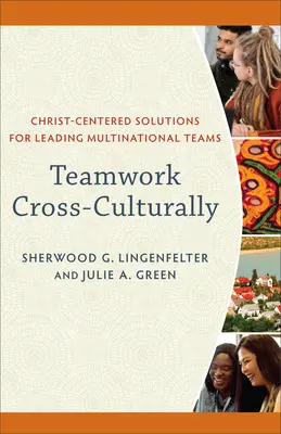 Le travail d'équipe interculturel : Des solutions centrées sur le Christ pour diriger des équipes multinationales - Teamwork Cross-Culturally: Christ-Centered Solutions for Leading Multinational Teams