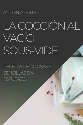 La Coccin al Vaco Sous-Vide : Recetas Deliciosas Y Sencillas Sin Esfuerzo - La Coccin al Vaco Sous-Vide: Recetas Deliciosas Y Sencillas Sin Esfuerzo