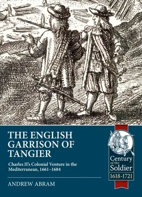 La garnison anglaise de Tanger : L'entreprise coloniale de Charles II en Méditerranée, 1661-1684 - The English Garrison of Tangier: Charles II's Colonial Venture in the Mediterranean, 1661-1684
