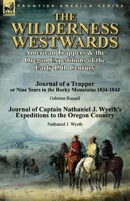 Les régions sauvages de l'Ouest : Les trappeurs américains et les expéditions dans l'Oregon au début du XIXe siècle - Journal d'un trappeur ou neuf ans dans les Rocheuses - The Wilderness Westwards: American Trappers & the Oregon Expeditions of the Early 19th Century-Journal of a Trapper or Nine Years in the Rocky M