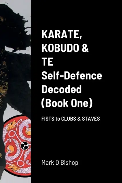 Karate, Kobudo & Te, Self-Defence Decoded (Book One) Fists to Clubs & Staves (en anglais) - Karate, Kobudo & Te, Self-Defence Decoded (Book One) Fists to Clubs & Staves