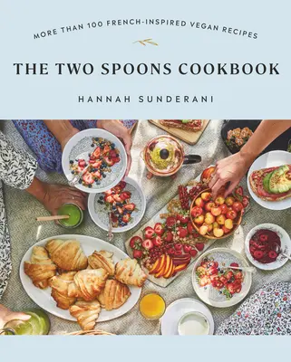 Le livre de cuisine des deux cuillères : Plus de 100 recettes végétaliennes d'inspiration française - The Two Spoons Cookbook: More Than 100 French-Inspired Vegan Recipes