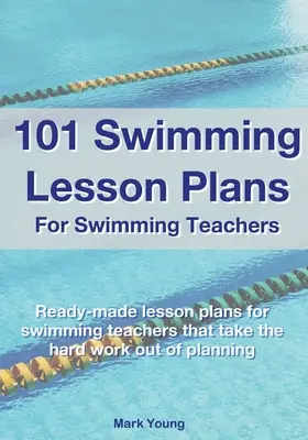 101 plans de leçons de natation pour les professeurs de natation : Des plans de leçons de natation prêts à l'emploi qui éliminent le travail difficile de la planification. - 101 Swimming Lesson Plans For Swimming Teachers: Ready-made swimming lesson plans that take the hard work out of planning