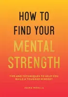 Comment trouver votre force mentale - Conseils et techniques pour vous aider à développer un état d'esprit plus fort - How to Find Your Mental Strength - Tips and Techniques to Help You Build a Tougher Mindset