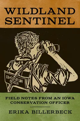 Wildland Sentinel : Notes de terrain d'un agent de protection de la nature de l'Iowa - Wildland Sentinel: Field Notes from an Iowa Conservation Officer