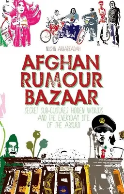 Le bazar des rumeurs afghanes : Sous-cultures secrètes, mondes cachés et vie quotidienne de l'absurde - Afghan Rumour Bazaar: Secret Sub-Cultures, Hidden Worlds and the Everyday Life of the Absurd