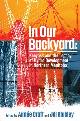 Dans notre cour : Keeyask et l'héritage du développement hydroélectrique - In Our Backyard: Keeyask and the Legacy of Hydroelectric Development