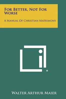 Pour le meilleur et non pour le pire : Un manuel du mariage chrétien - For Better, Not For Worse: A Manual Of Christian Matrimony