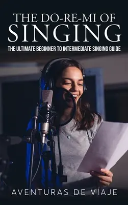 Le Do-Re-Mi du chant : Le guide ultime du chant pour les débutants et les intermédiaires - The Do-Re-Mi of Singing: The Ultimate Beginner to Intermediate Singing Guide
