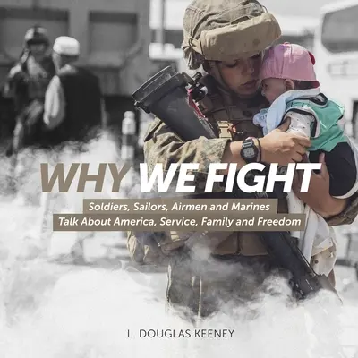 Pourquoi nous nous battons : Les soldats, les marins, les aviateurs et les marines parlent de l'Amérique, du service, de la famille et de la liberté. - Why We Fight: Soldiers, Sailors, Airmen and Marines Talk About America, Service, Family and Freedom