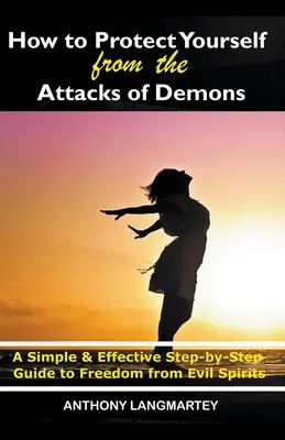 Comment se protéger des attaques des démons : Un guide simple et efficace, étape par étape, pour se libérer des mauvais esprits - How to Protect Yourself from the Attacks of Demons: A Simple and Effective Step-by-Step Guide to Freedom from Evil Spirits