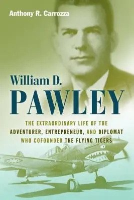 William D. Pawley : La vie extraordinaire de l'aventurier, de l'entrepreneur et du diplomate qui a cofondé les Tigres volants - William D. Pawley: The Extraordinary Life of the Adventurer, Entrepreneur, and Diplomat Who Cofounded the Flying Tigers