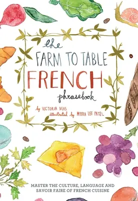Manuel de conversation française de la ferme à la table : Maîtriser la culture, la langue et le savoir-faire de la cuisine française - Farm to Table French Phrasebook: Master the Culture, Language and Savoir Faire of French Cuisine