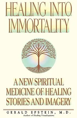 La guérison vers l'immortalité : Une nouvelle médecine spirituelle faite d'histoires et d'images de guérison - Healing Into Immortality: A New Spiritual Medicine of Healing Stories and Imagery