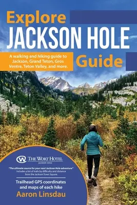 Guide d'exploration de Jackson Hole : Un guide de randonnée pour Grand Teton, Jackson, Teton Valley, Gros Ventre, Togwotee Pass, et plus encore. - Explore Jackson Hole Guide: A Hiking Guide to Grand Teton, Jackson, Teton Valley, Gros Ventre, Togwotee Pass, and more.