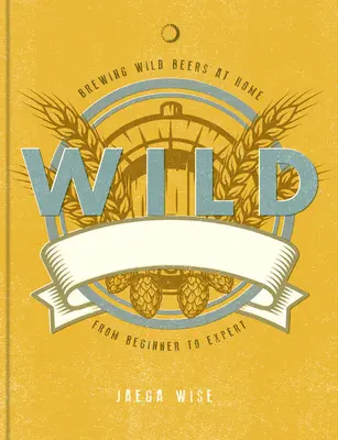 Wild Brews : L'art du brassage domestique, des bières acides et fruitées aux bières fermières - Wild Brews: The Craft of Home Brewing, from Sour and Fruit Beers to Farmhouse Ales