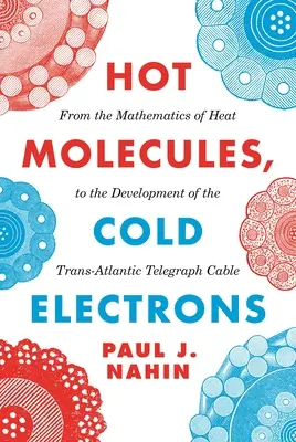 Molécules chaudes, électrons froids : Des mathématiques de la chaleur au développement du câble télégraphique transatlantique - Hot Molecules, Cold Electrons: From the Mathematics of Heat to the Development of the Trans-Atlantic Telegraph Cable