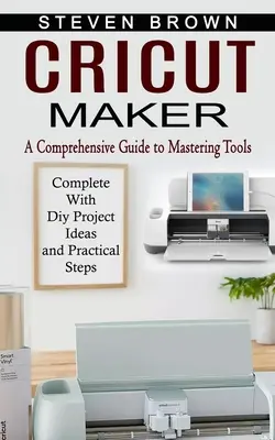 Cricut Maker : Un guide complet pour maîtriser les outils (avec des idées de projets diy et des étapes pratiques) - Cricut Maker: A Comprehensive Guide to Mastering Tools (Complete With Diy Project Ideas and Practical Steps)