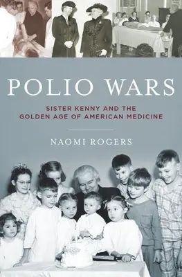 La guerre de la polio : Sœur Elizabeth Kenny et l'âge d'or de la médecine américaine - Polio Wars: Sister Elizabeth Kenny and the Golden Age of American Medicine