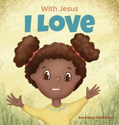 Avec Jésus j'aime : Un livre chrétien pour enfants sur l'amour de Dieu qui se déverse dans nos cœurs et nous permet d'aimer dans les situations difficiles. - With Jesus I love: A Christian children book about the love of God being poured out into our hearts and enabling us to love in difficult