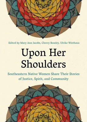Sur ses épaules : Les femmes autochtones du Sud-Est racontent leurs histoires de justice, d'esprit et de communauté - Upon Her Shoulders: Southeastern Native Women Share Their Stories of Justice, Spirit, and Community