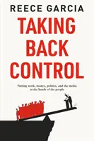 Reprendre le contrôle - Remettre le travail, l'argent, la politique et les médias entre les mains du peuple - Taking Back Control - Putting Work, Money, Politics and the Media in the Hands of the People