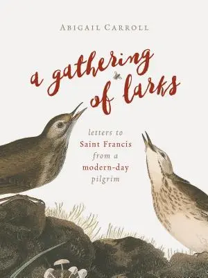 Un rassemblement d'alouettes : Lettres d'un pèlerin moderne à Saint François - A Gathering of Larks: Letters to Saint Francis from a Modern-Day Pilgrim