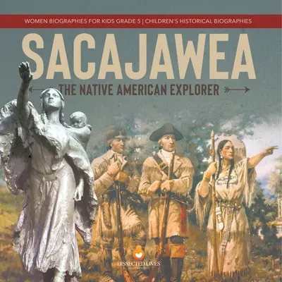 Sacajawea : L'exploratrice amérindienne Biographies de femmes pour les enfants 5e année Biographies historiques pour les enfants - Sacajawea: The Native American Explorer Women Biographies for Kids Grade 5 Children's Historical Biographies